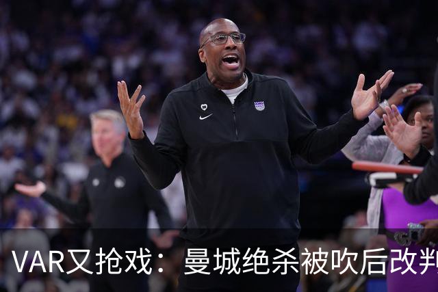 VAR又抢戏：曼城绝杀被吹后改判，官方承认漏了关键一步